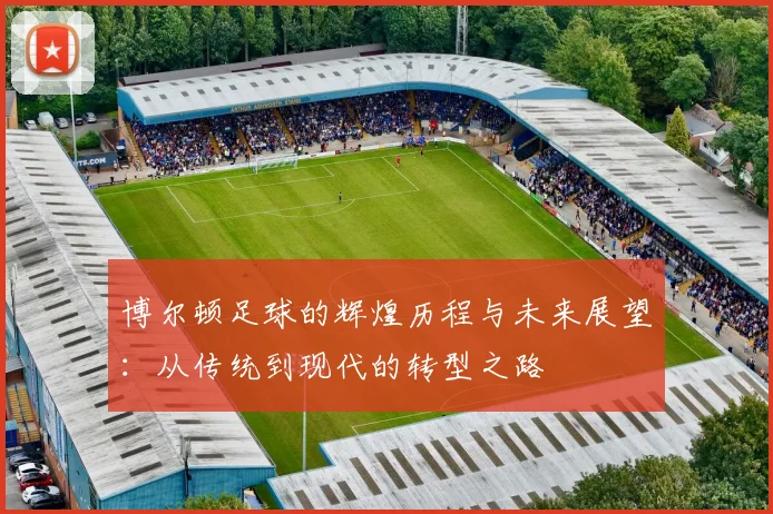 博尔顿足球的辉煌历程与未来展望：从传统到现代的转型之路