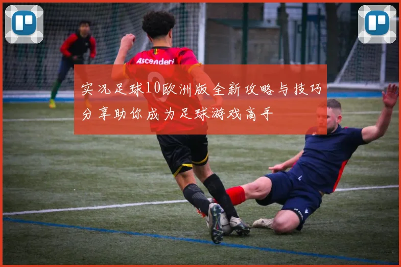 实况足球10欧洲版全新攻略与技巧分享助你成为足球游戏高手