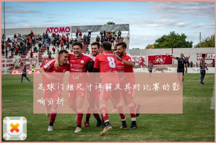 足球门框尺寸详解及其对比赛的影响分析
