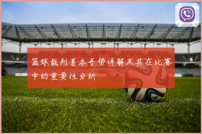 篮球裁判基本手势详解及其在比赛中的重要性分析